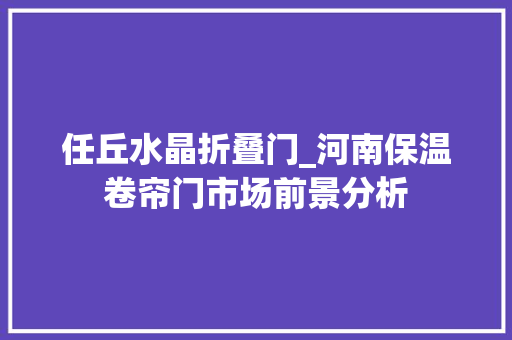 任丘水晶折叠门_河南保温卷帘门市场前景分析