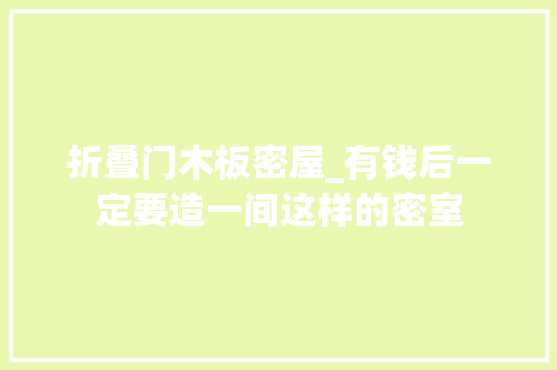 折叠门木板密屋_有钱后一定要造一间这样的密室