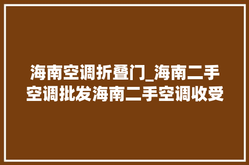 海南空调折叠门_海南二手空调批发海南二手空调收受接收海南最大年夜的二手空