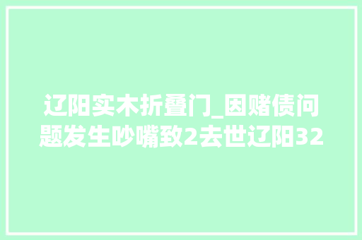 辽阳实木折叠门_因赌债问题发生吵嘴致2去世辽阳326案嫌疑人到案