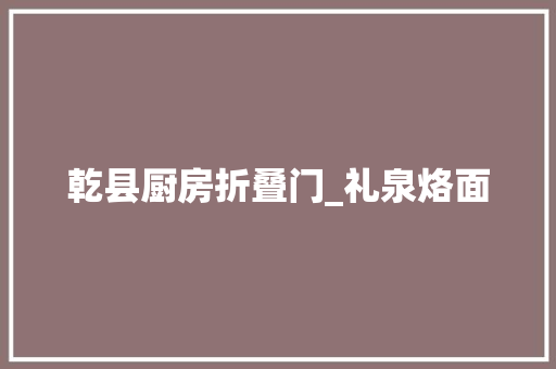 乾县厨房折叠门_礼泉烙面
