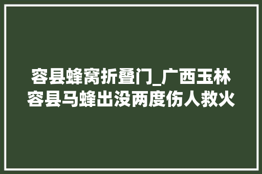 容县蜂窝折叠门_广西玉林容县马蜂出没两度伤人救火员斩草除根