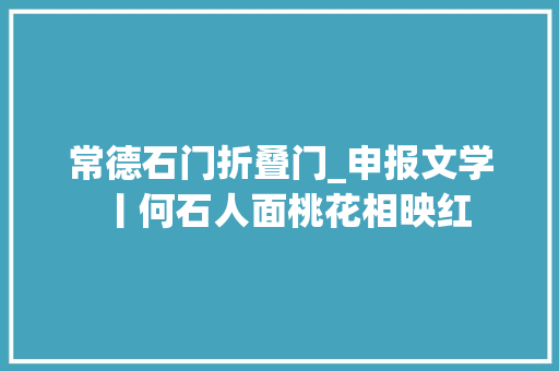 常德石门折叠门_申报文学丨何石人面桃花相映红