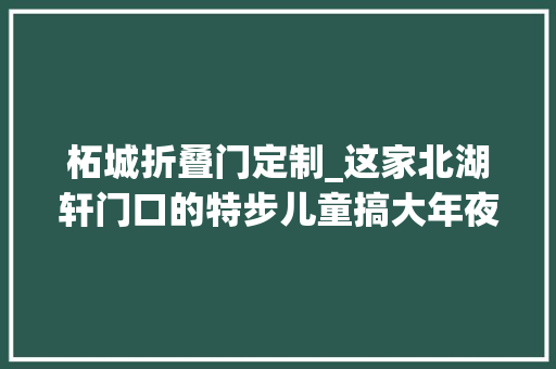 柘城折叠门定制_这家北湖轩门口的特步儿童搞大年夜动作啦清仓捡漏