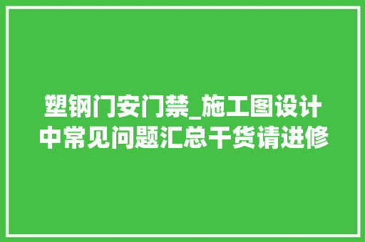 塑钢门安门禁_施工图设计中常见问题汇总干货请进修
