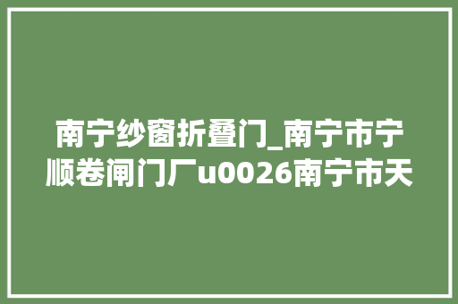 南宁纱窗折叠门_南宁市宁顺卷闸门厂u0026南宁市天道锁具科技有限公司
