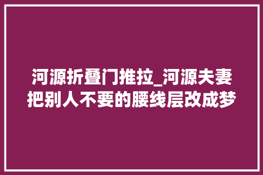 河源折叠门推拉_河源夫妻把别人不要的腰线层改成梦中情房太治愈了超倾慕