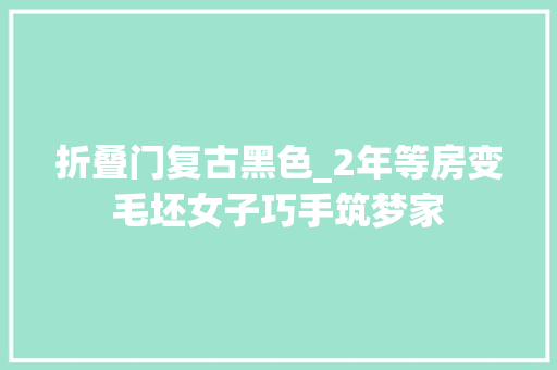折叠门复古黑色_2年等房变毛坯女子巧手筑梦家