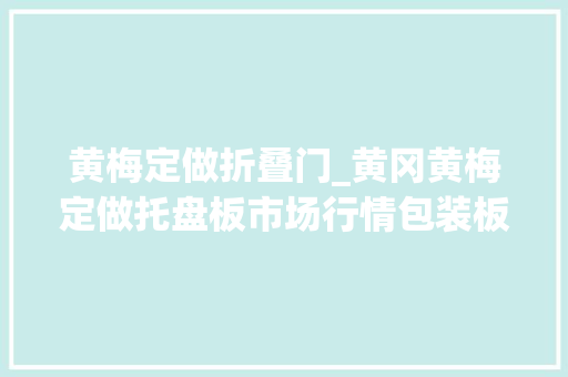 黄梅定做折叠门_黄冈黄梅定做托盘板市场行情包装板材来源工厂