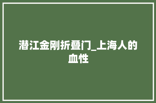 潜江金刚折叠门_上海人的血性