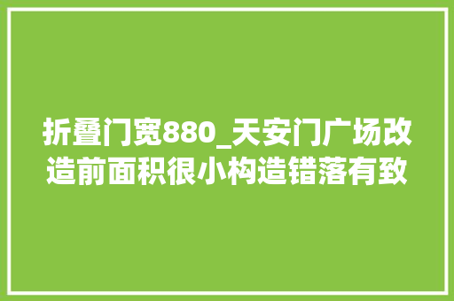 折叠门宽880_天安门广场改造前面积很小构造错落有致能看到长安街旁边门