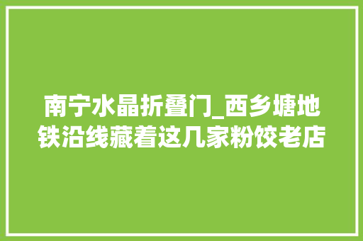 南宁水晶折叠门_西乡塘地铁沿线藏着这几家粉饺老店出炉不到30秒就抢空