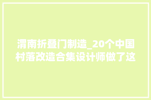 渭南折叠门制造_20个中国村落改造合集设计师做了这些新考试测验
