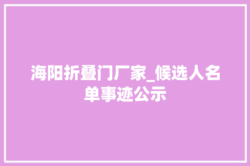 海阳折叠门厂家_候选人名单事迹公示