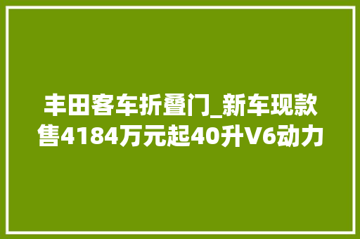 丰田客车折叠门_新车现款售4184万元起40升V6动力一汽丰田考斯特累计达产9万辆