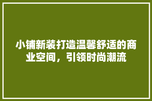 小铺新装打造温馨舒适的商业空间，引领时尚潮流