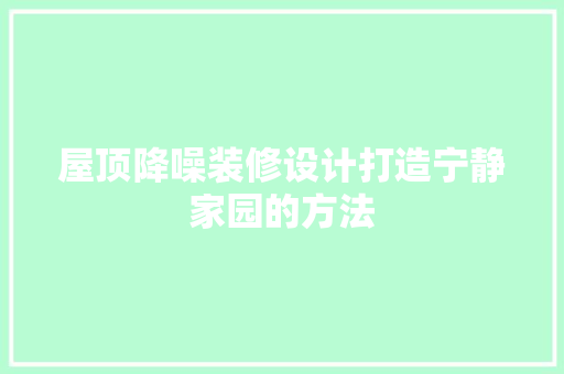屋顶降噪装修设计打造宁静家园的方法