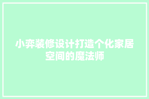 小弈装修设计打造个化家居空间的魔法师