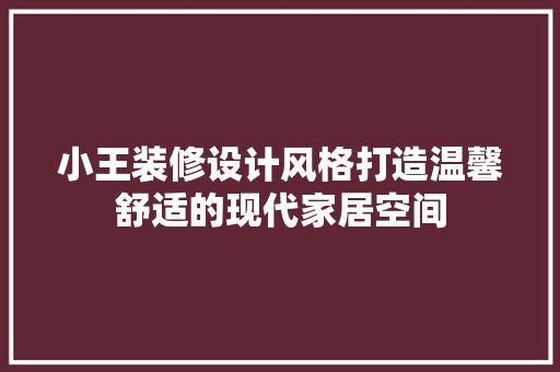 小王装修设计风格打造温馨舒适的现代家居空间