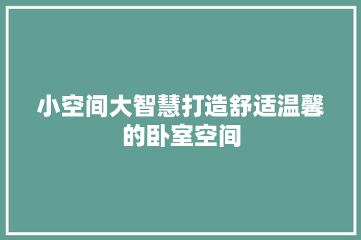 小空间大智慧打造舒适温馨的卧室空间