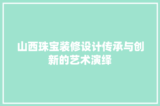 山西珠宝装修设计传承与创新的艺术演绎