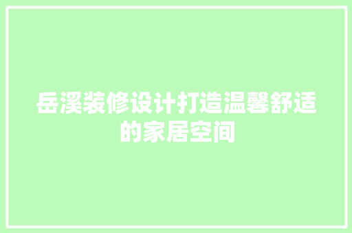 岳溪装修设计打造温馨舒适的家居空间