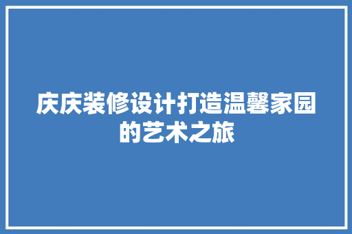 庆庆装修设计打造温馨家园的艺术之旅