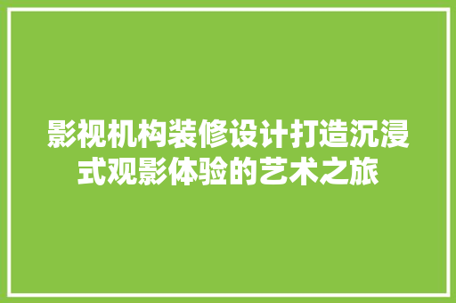影视机构装修设计打造沉浸式观影体验的艺术之旅