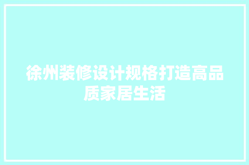 徐州装修设计规格打造高品质家居生活