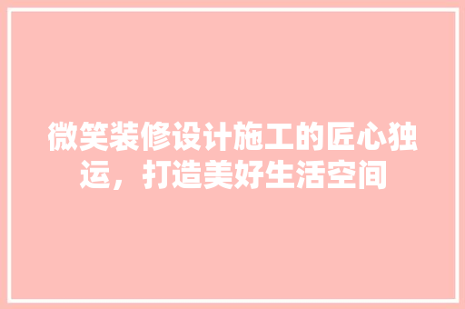 微笑装修设计施工的匠心独运，打造美好生活空间