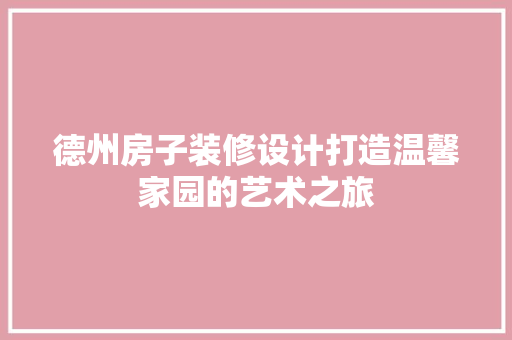 德州房子装修设计打造温馨家园的艺术之旅