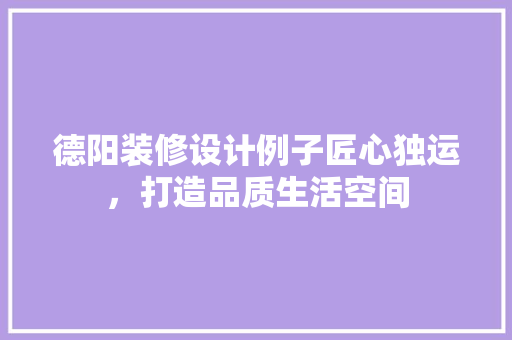 德阳装修设计例子匠心独运，打造品质生活空间