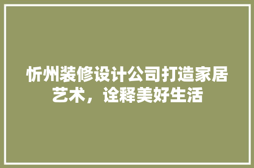忻州装修设计公司打造家居艺术，诠释美好生活