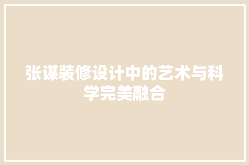 张谋装修设计中的艺术与科学完美融合
