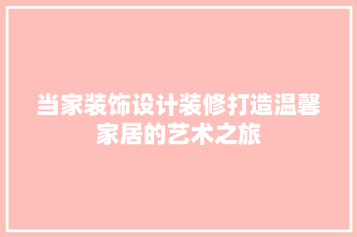 当家装饰设计装修打造温馨家居的艺术之旅
