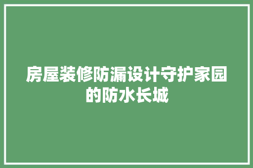 房屋装修防漏设计守护家园的防水长城