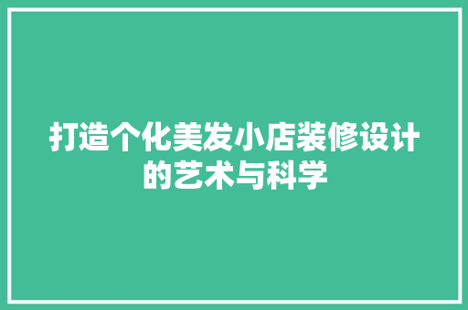 打造个化美发小店装修设计的艺术与科学