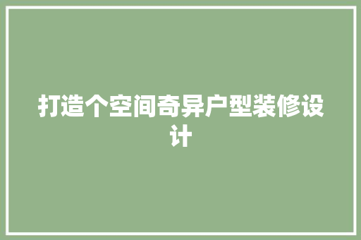 打造个空间奇异户型装修设计