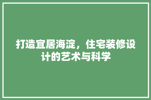 打造宜居海淀，住宅装修设计的艺术与科学