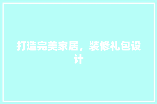 打造完美家居，装修礼包设计