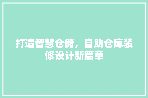打造智慧仓储，自助仓库装修设计新篇章