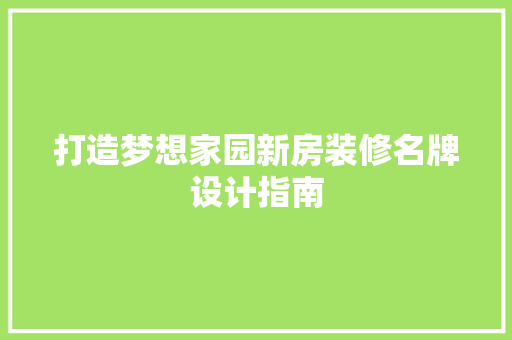 打造梦想家园新房装修名牌设计指南