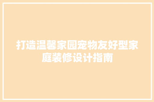 打造温馨家园宠物友好型家庭装修设计指南