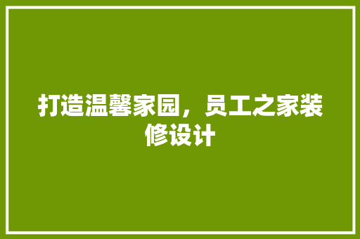 打造温馨家园，员工之家装修设计