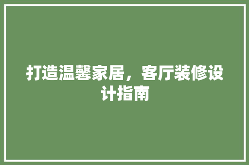 打造温馨家居，客厅装修设计指南