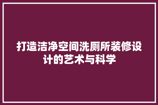 打造洁净空间洗厕所装修设计的艺术与科学