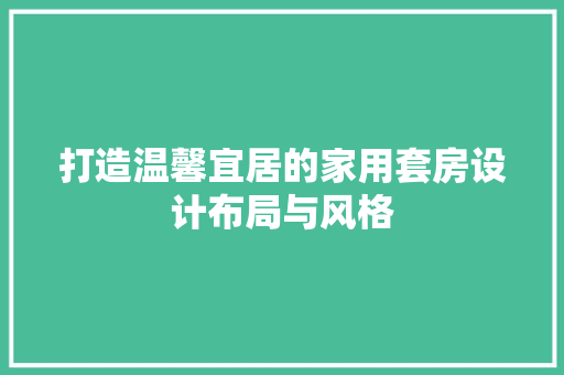 打造温馨宜居的家用套房设计布局与风格