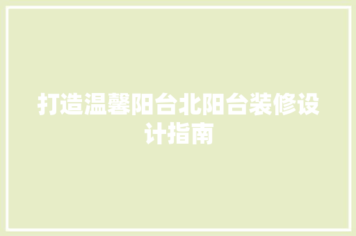 打造温馨阳台北阳台装修设计指南