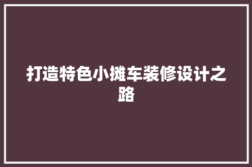 打造特色小摊车装修设计之路