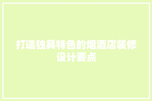 打造独具特色的烟酒店装修设计要点